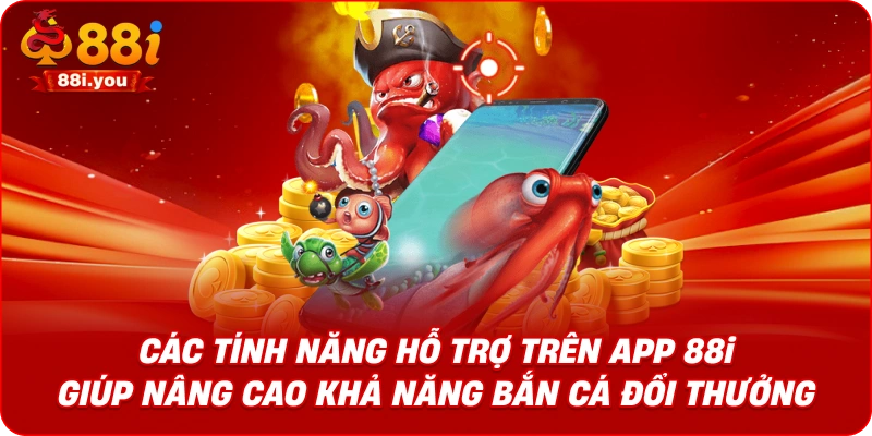 Các tính năng hỗ trợ trên app 88i giúp nâng cao khả năng bắn cá đổi thưởng